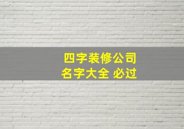 四字装修公司名字大全 必过